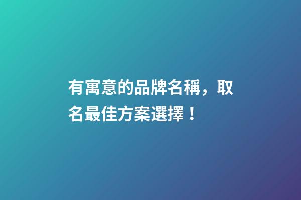 有寓意的品牌名稱，取名最佳方案選擇！